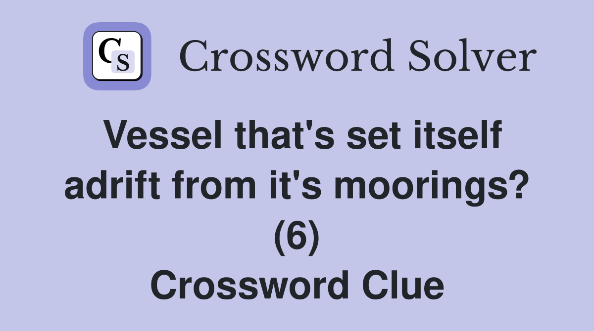 Vessel that's set itself adrift from it's moorings? (6) Crossword Clue