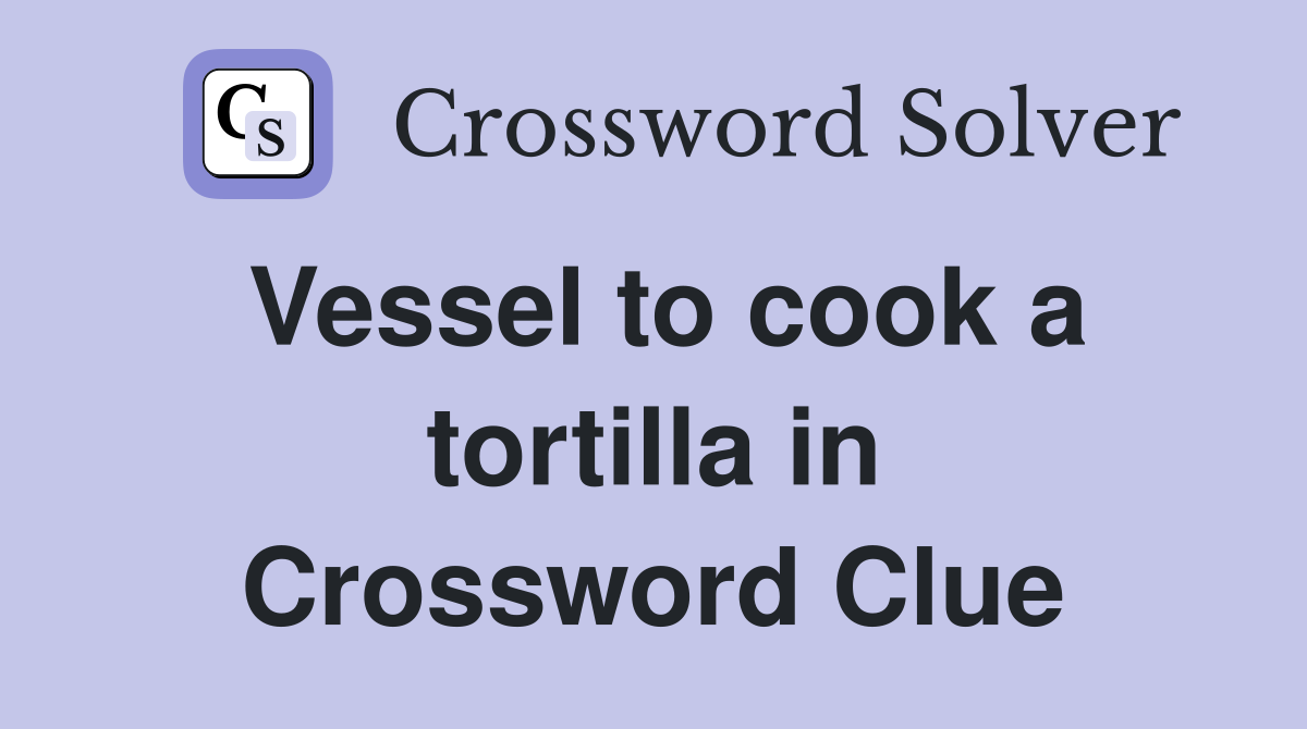 Vessel to cook a tortilla in Crossword Clue