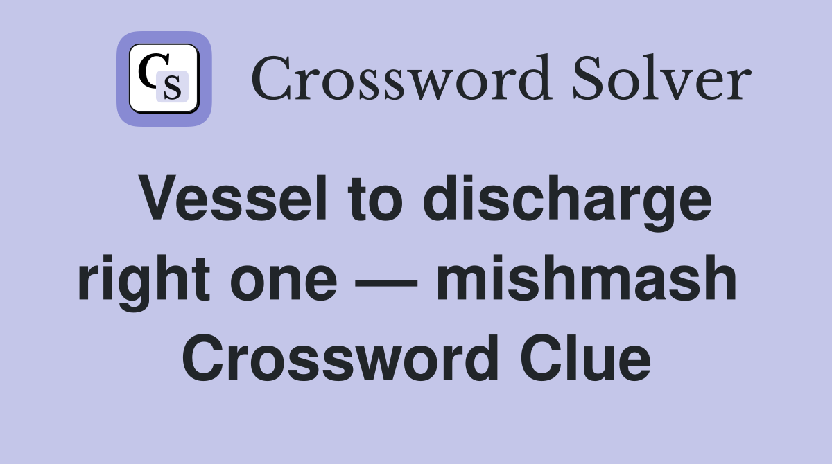 Vessel to discharge right one — mishmash  Crossword Clue