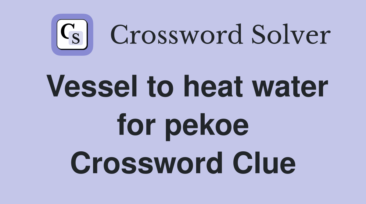 Vessel to heat water for pekoe Crossword Clue