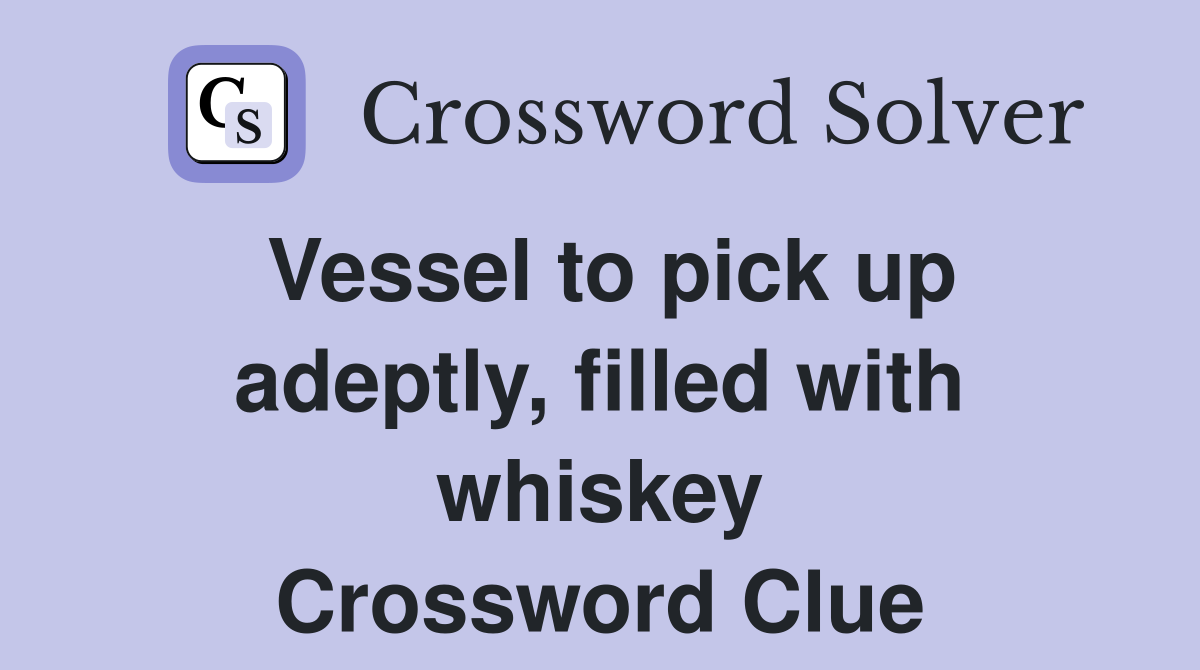 Vessel to pick up adeptly, filled with whiskey Crossword Clue