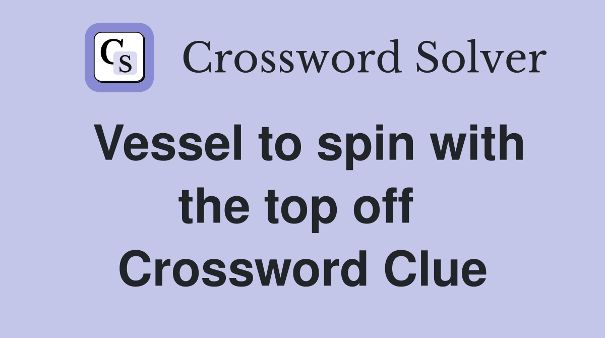Vessel to spin with the top off  Crossword Clue
