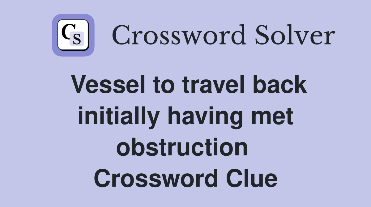 Vessel to travel back initially having met obstruction  Crossword Clue
