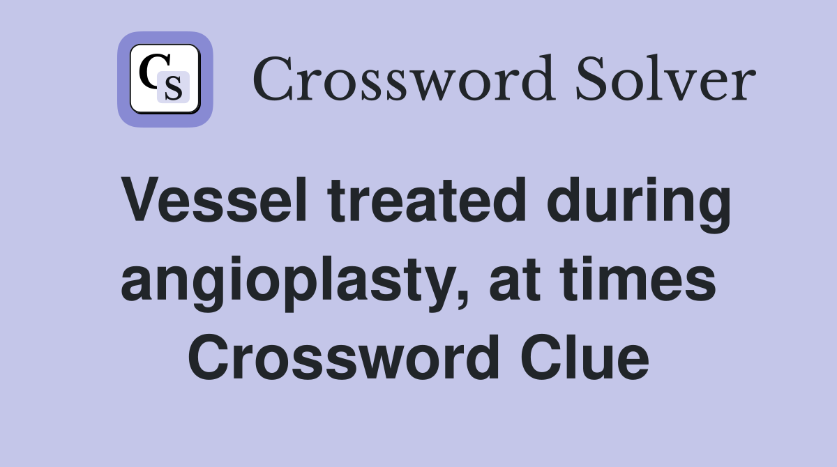 Vessel treated during angioplasty, at times Crossword Clue