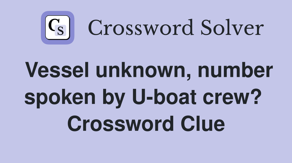 Vessel unknown, number spoken by U-boat crew?  Crossword Clue