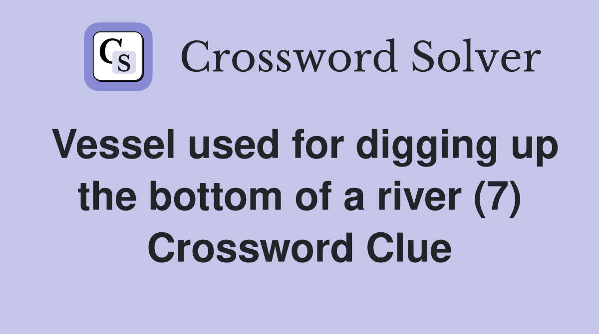 Vessel used for digging up the bottom of a river (7) Crossword Clue