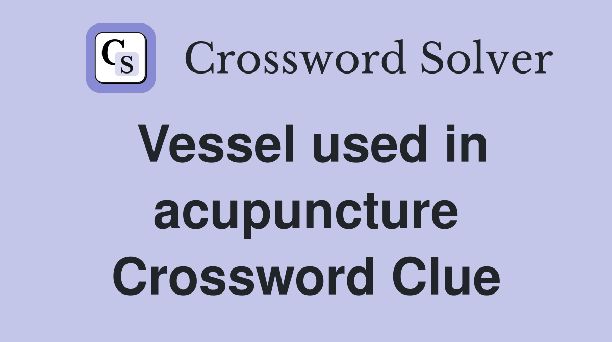 Vessel used in acupuncture Crossword Clue