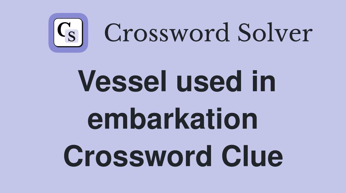 Vessel used in embarkation Crossword Clue