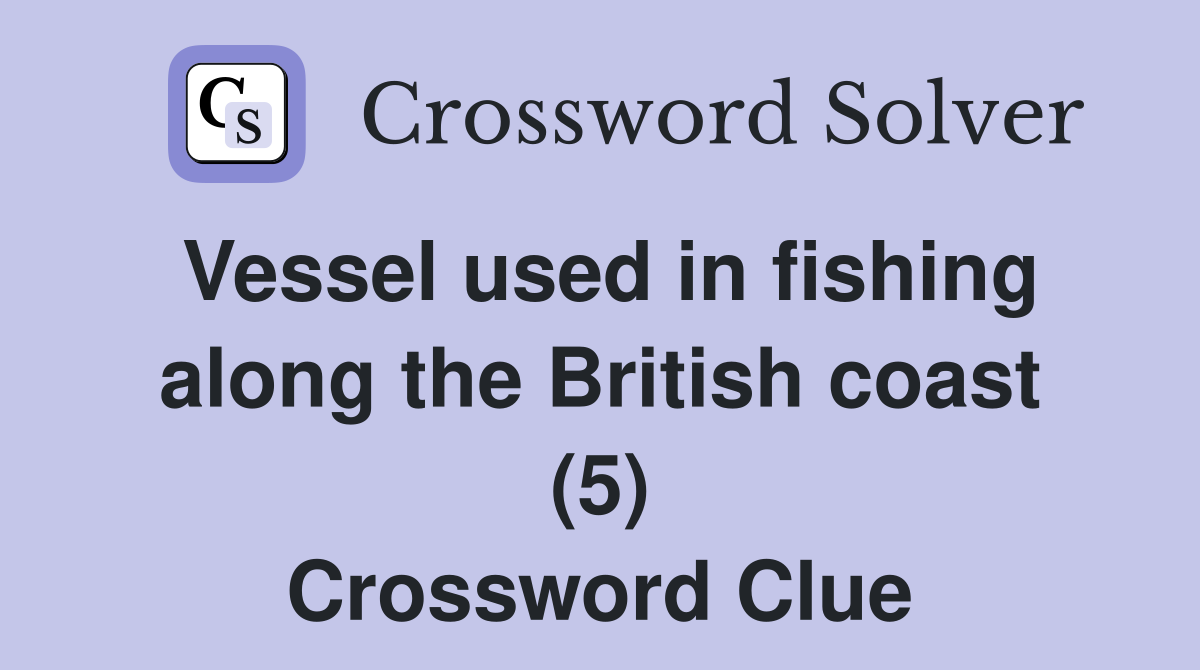 Vessel used in fishing along the British coast (5) Crossword Clue