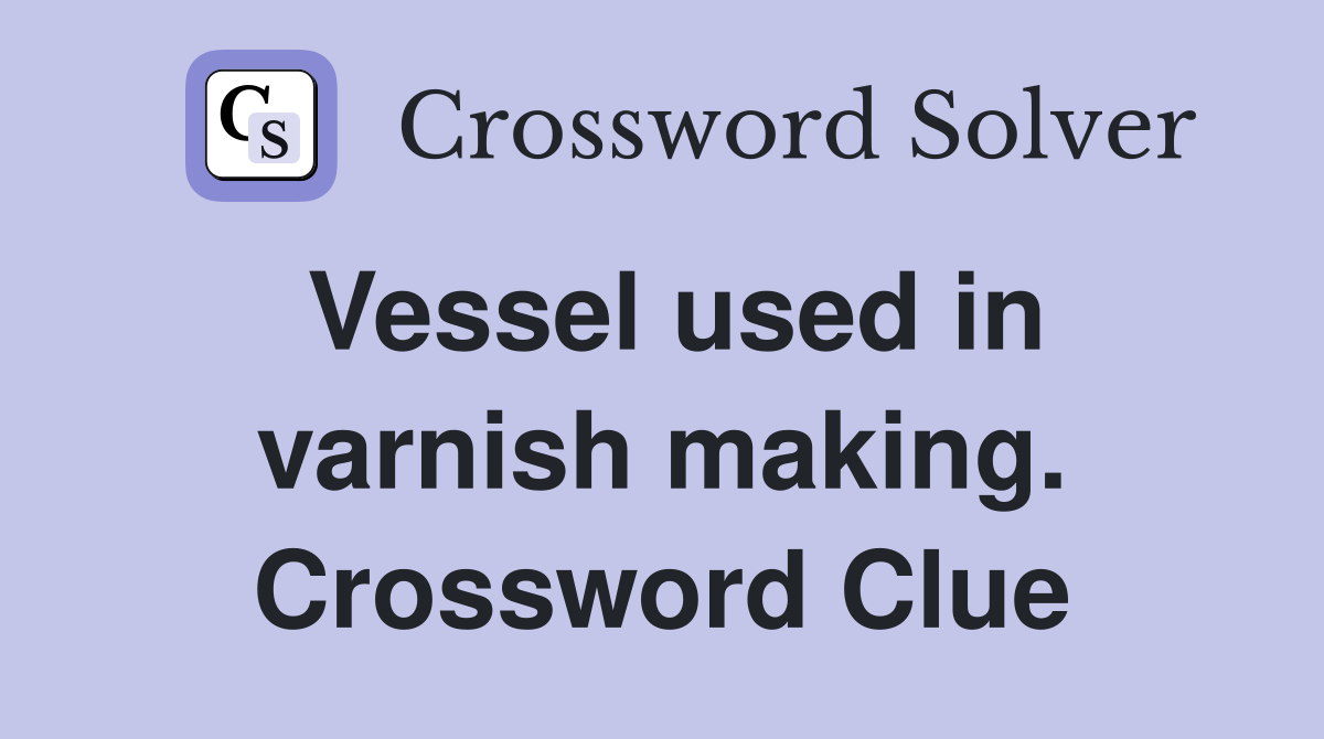 Vessel used in varnish making. Crossword Clue