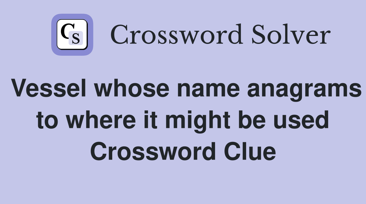 Vessel whose name anagrams to where it might be used Crossword Clue