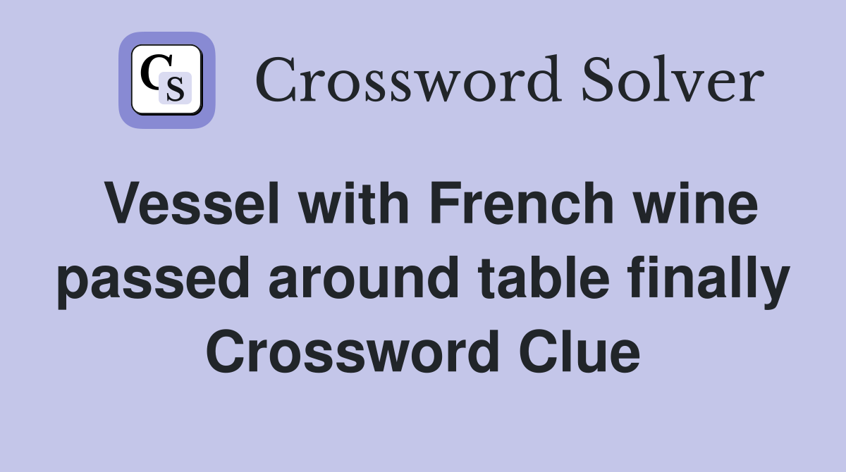 Vessel with French wine passed around table finally Crossword Clue