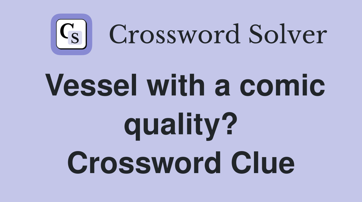 Vessel with a comic quality? Crossword Clue