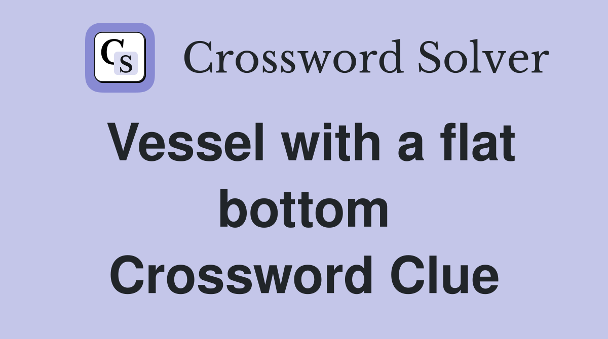 Vessel with a flat bottom Crossword Clue