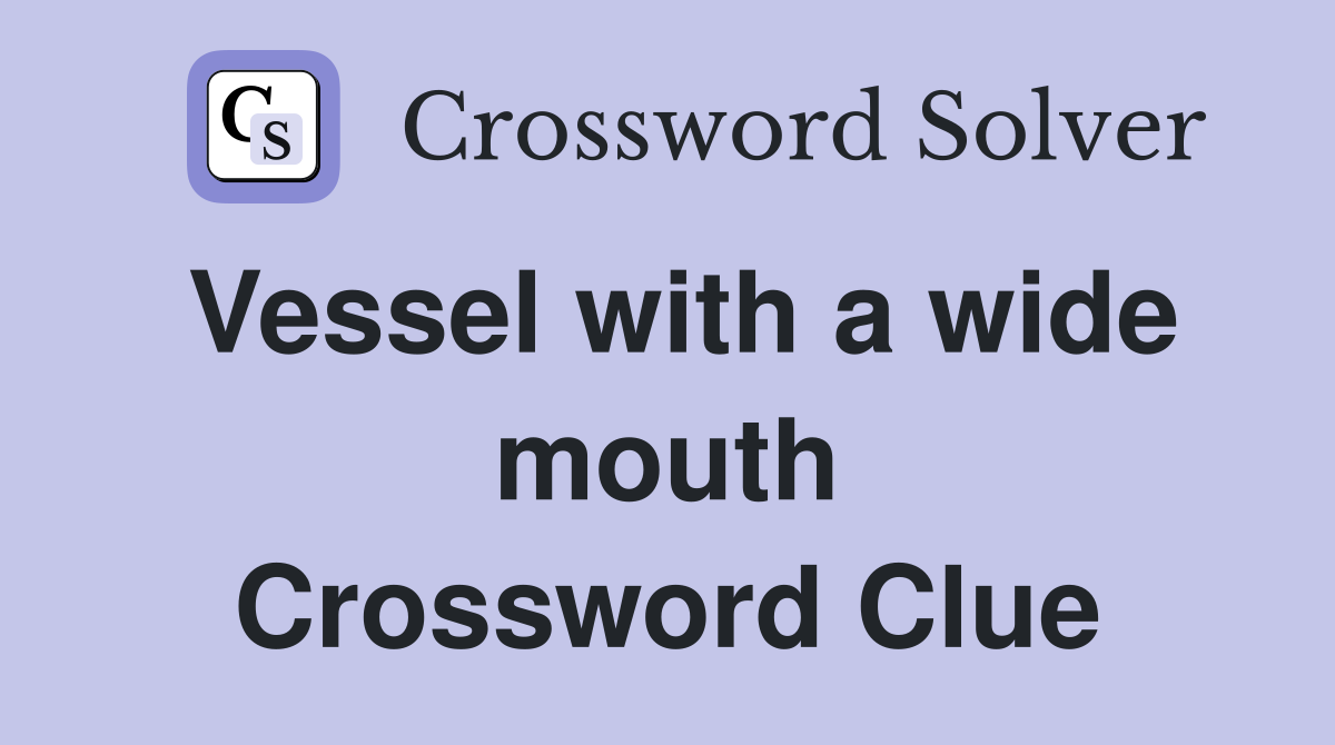 Vessel with a wide mouth Crossword Clue