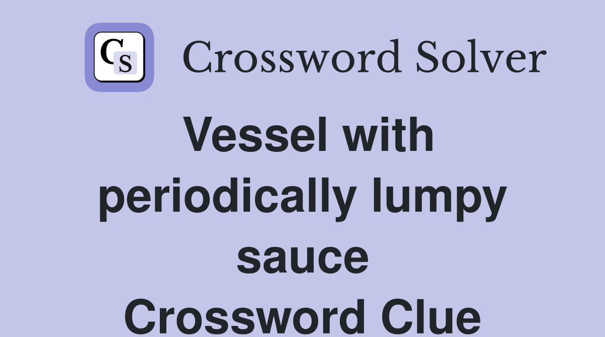 Vessel with periodically lumpy sauce Crossword Clue