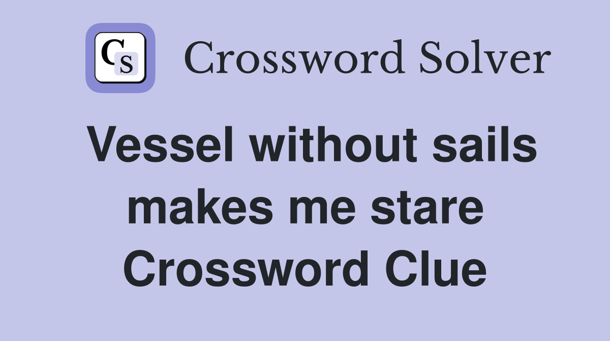 Vessel without sails makes me stare Crossword Clue