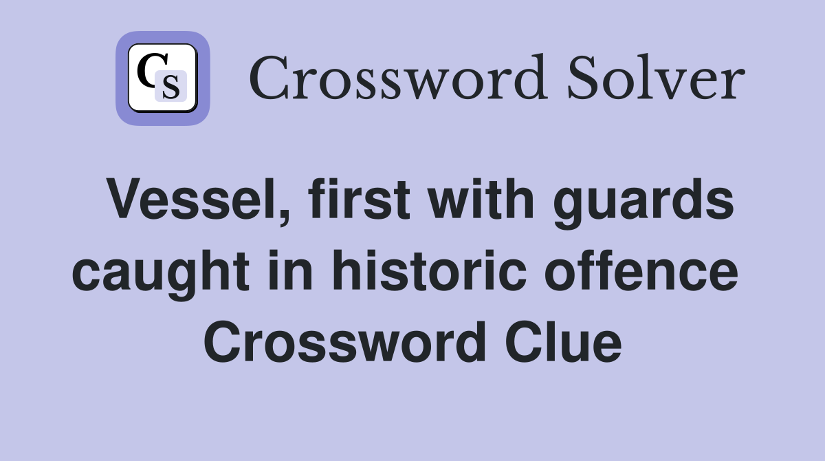 Vessel, first with guards caught in historic offence  Crossword Clue