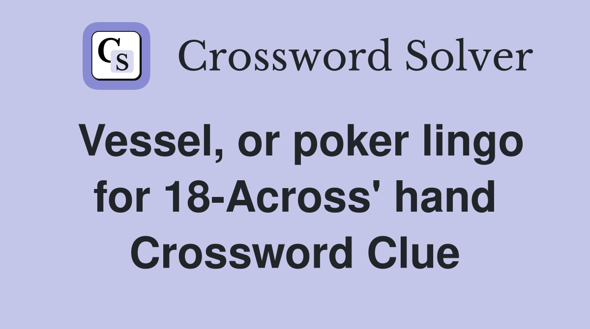 Vessel, or poker lingo for 18-Across' hand Crossword Clue