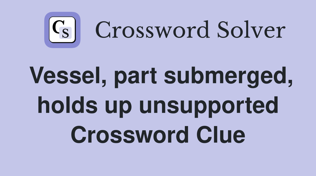 Vessel, part submerged, holds up unsupported Crossword Clue
