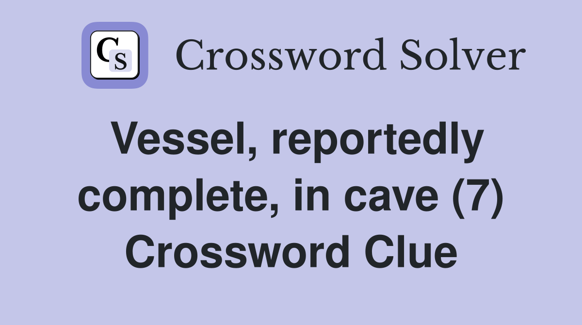 Vessel, reportedly complete, in cave (7) Crossword Clue
