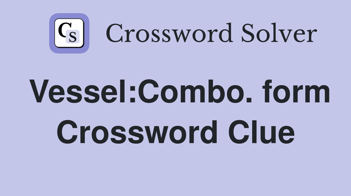 Vessel:Combo. form Crossword Clue