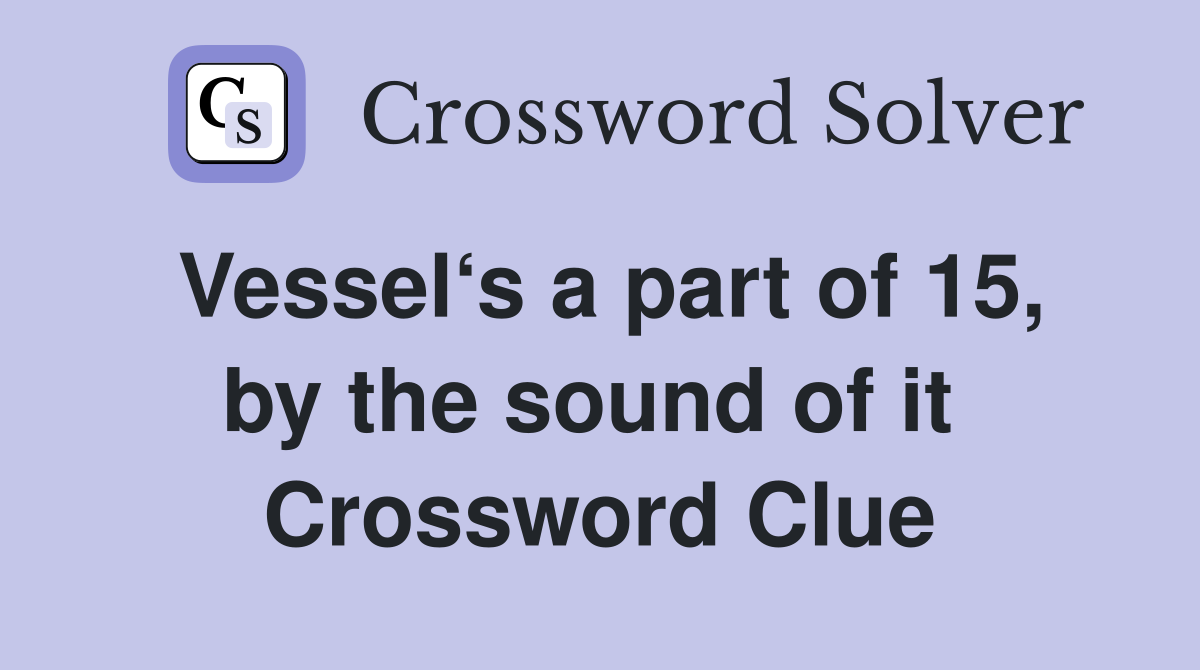 Vessel‘s a part of 15, by the sound of it  Crossword Clue