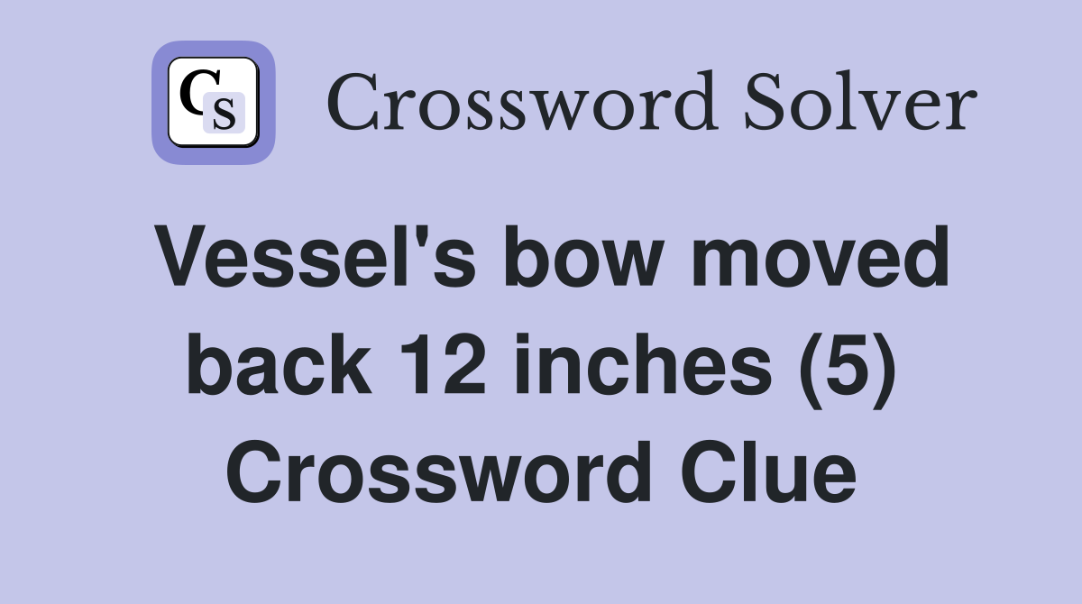 Vessel's bow moved back 12 inches (5) Crossword Clue