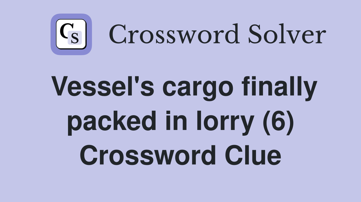 Vessel's cargo finally packed in lorry (6) Crossword Clue