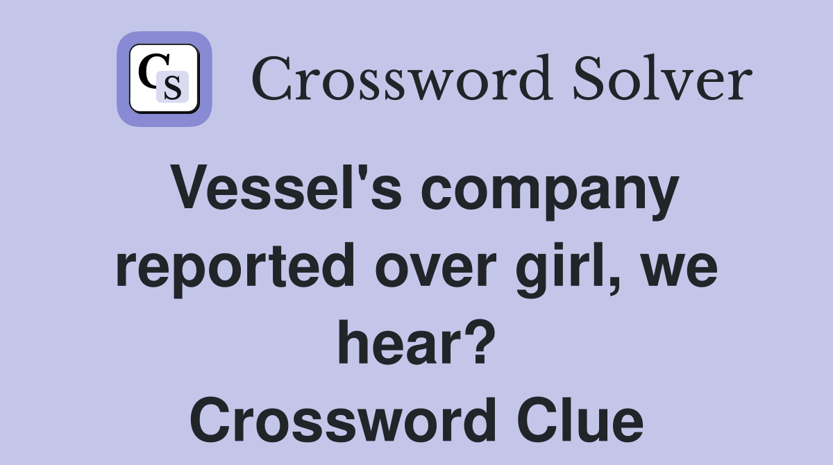 Vessel's company reported over girl, we hear? Crossword Clue