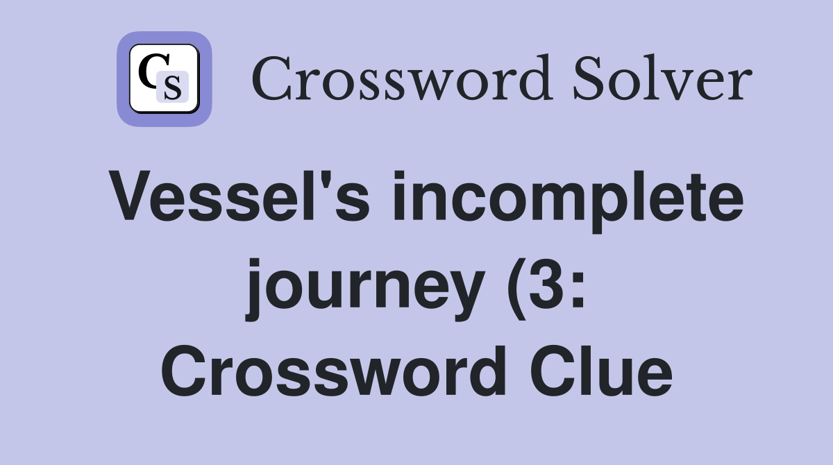 Vessel's incomplete journey (3: Crossword Clue