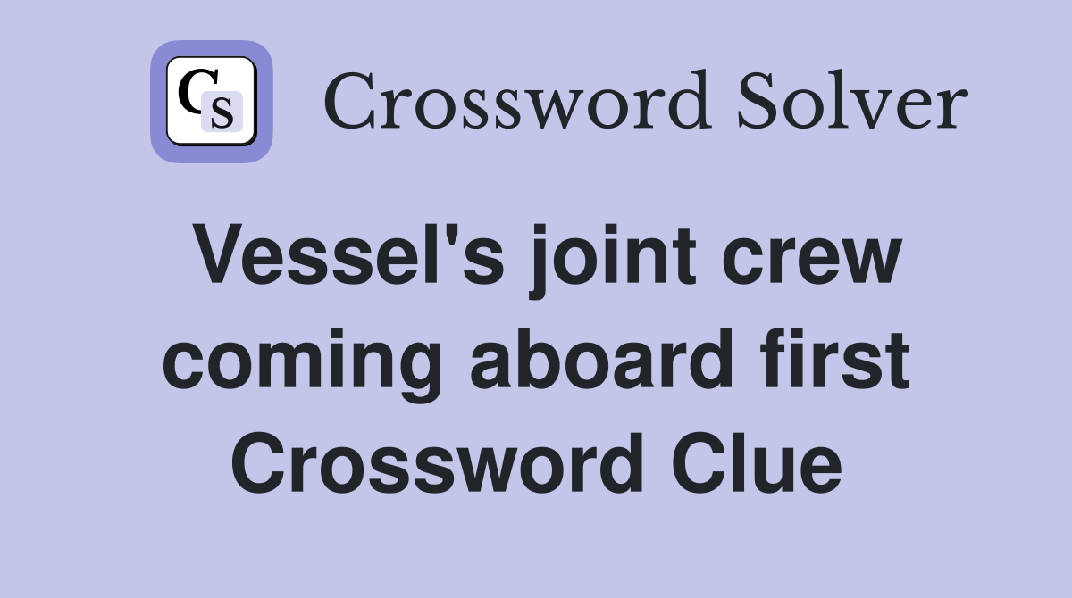 Vessel's joint crew coming aboard first Crossword Clue