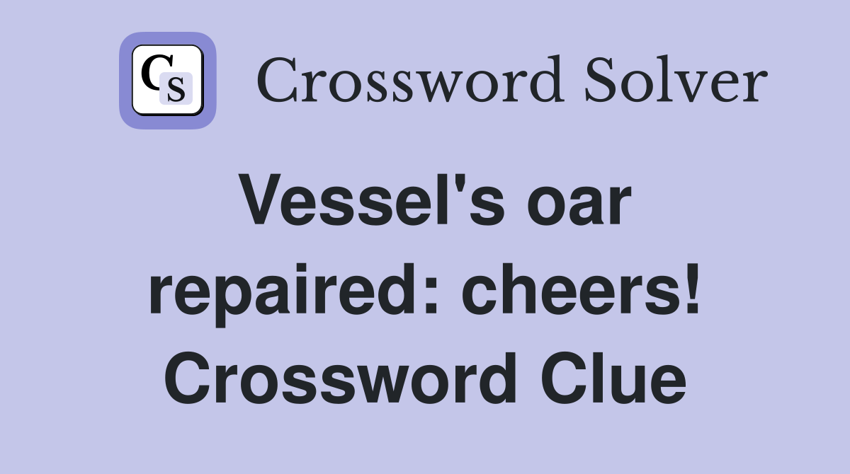 Vessel's oar repaired: cheers! Crossword Clue