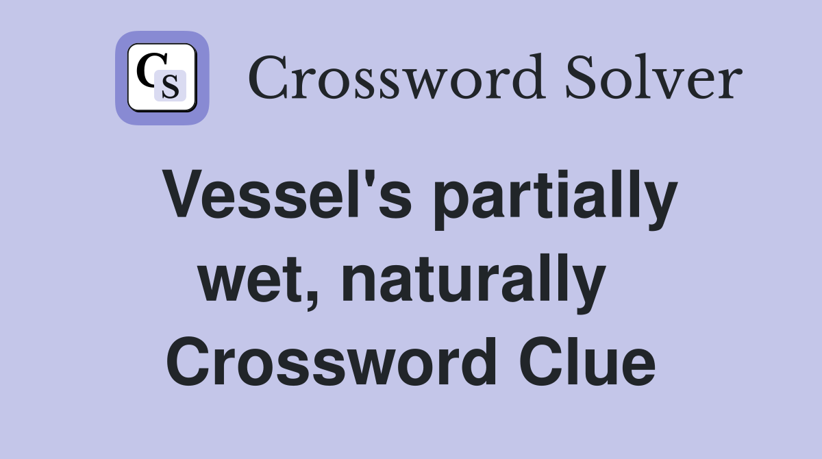 Vessel's partially wet, naturally  Crossword Clue