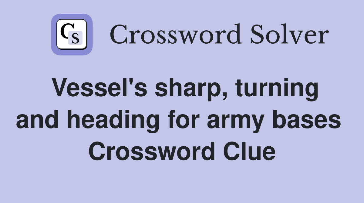 Vessel's sharp, turning and heading for army bases  Crossword Clue
