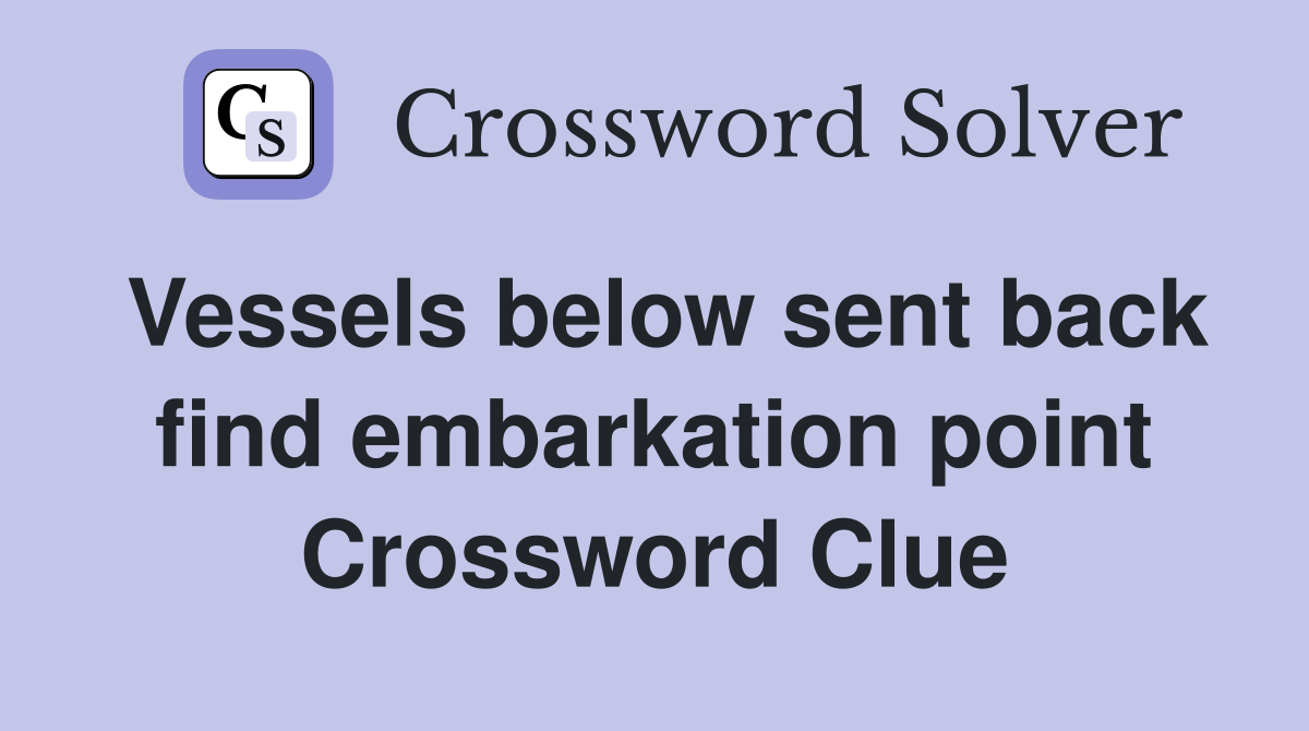 Vessels below sent back find embarkation point Crossword Clue