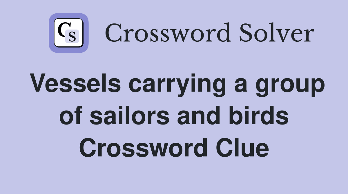 Vessels carrying a group of sailors and birds Crossword Clue