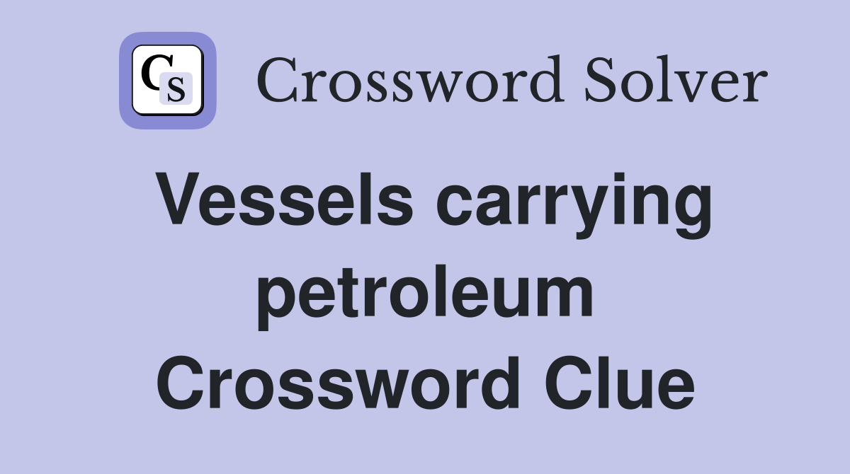 Vessels carrying petroleum Crossword Clue