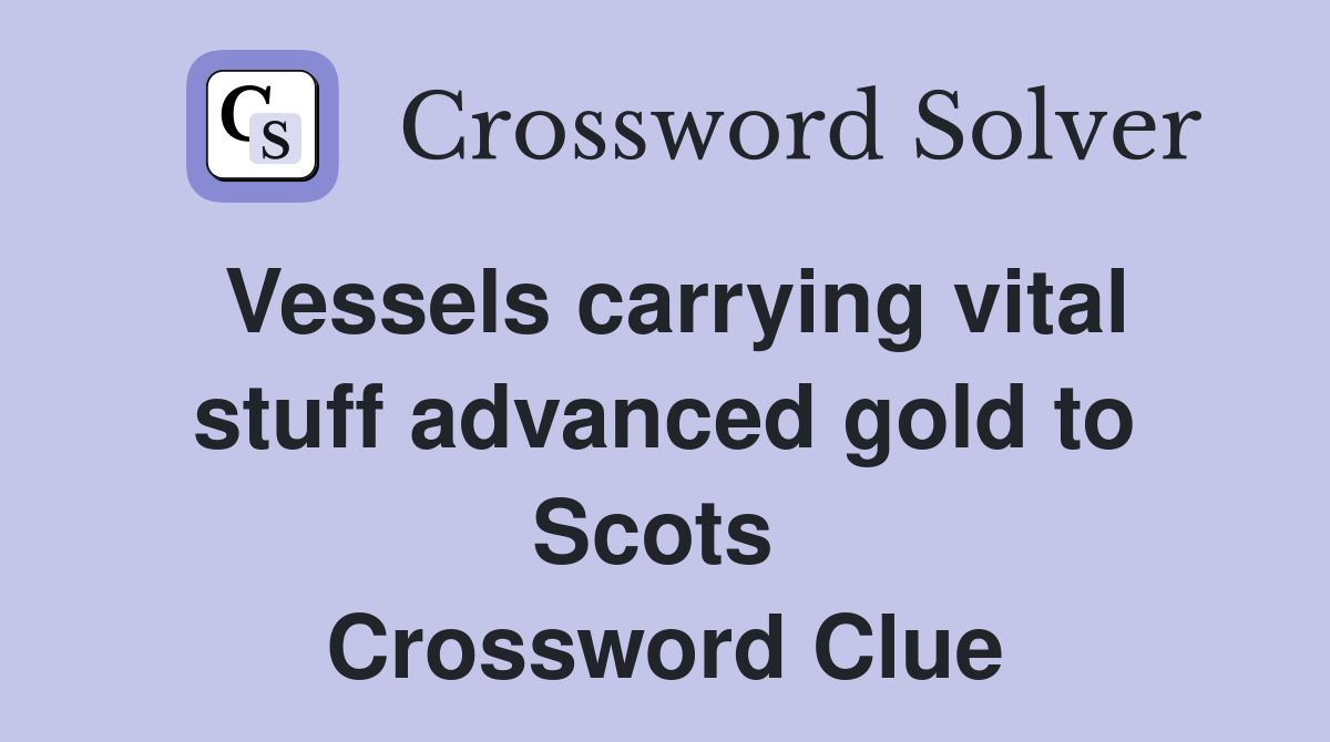 Vessels carrying vital stuff advanced gold to Scots  Crossword Clue