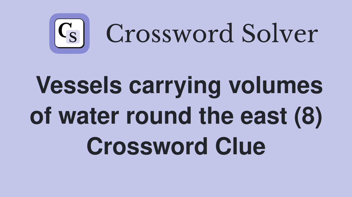 Vessels carrying volumes of water round the east (8) Crossword Clue