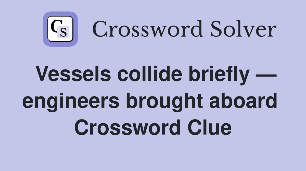Vessels collide briefly — engineers brought aboard  Crossword Clue