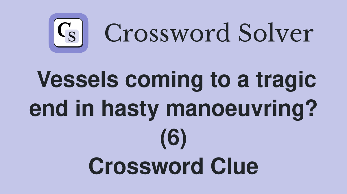 Vessels coming to a tragic end in hasty manoeuvring? (6) Crossword Clue