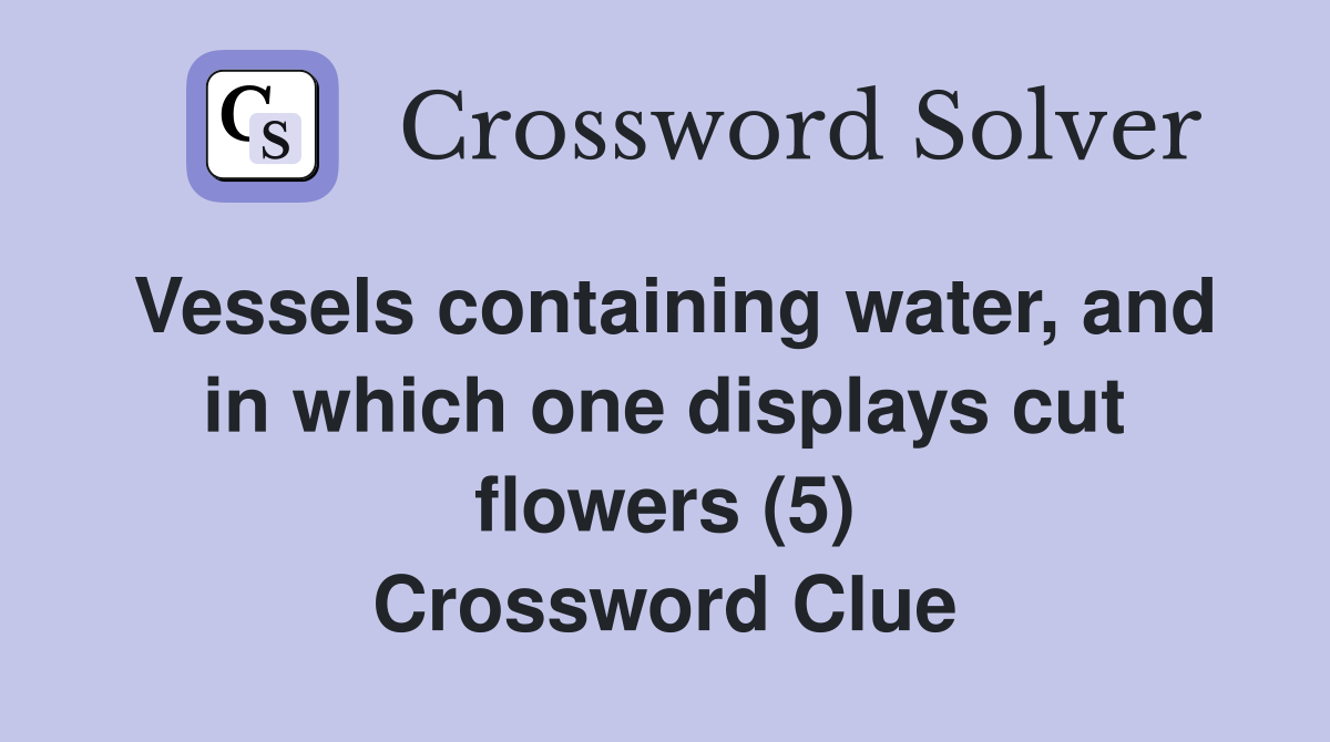Vessels containing water, and in which one displays cut flowers (5) Crossword Clue