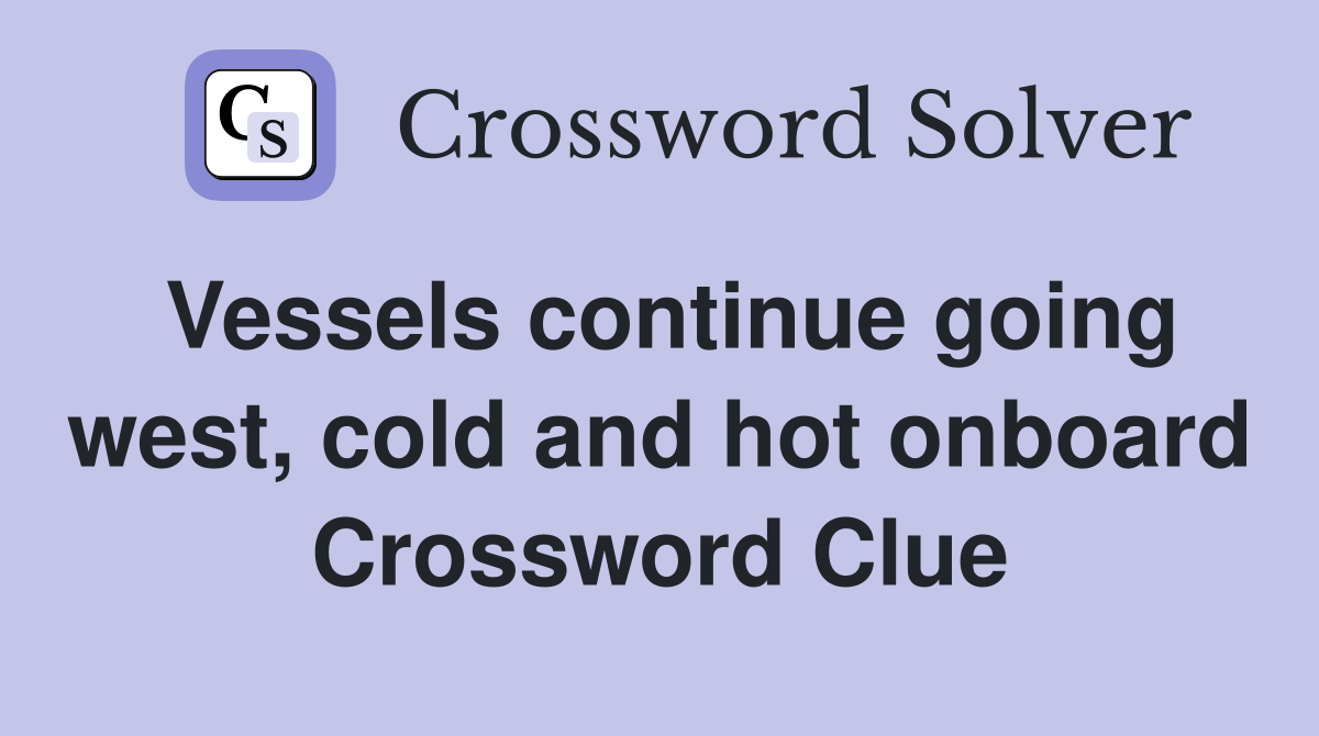 Vessels continue going west, cold and hot onboard Crossword Clue
