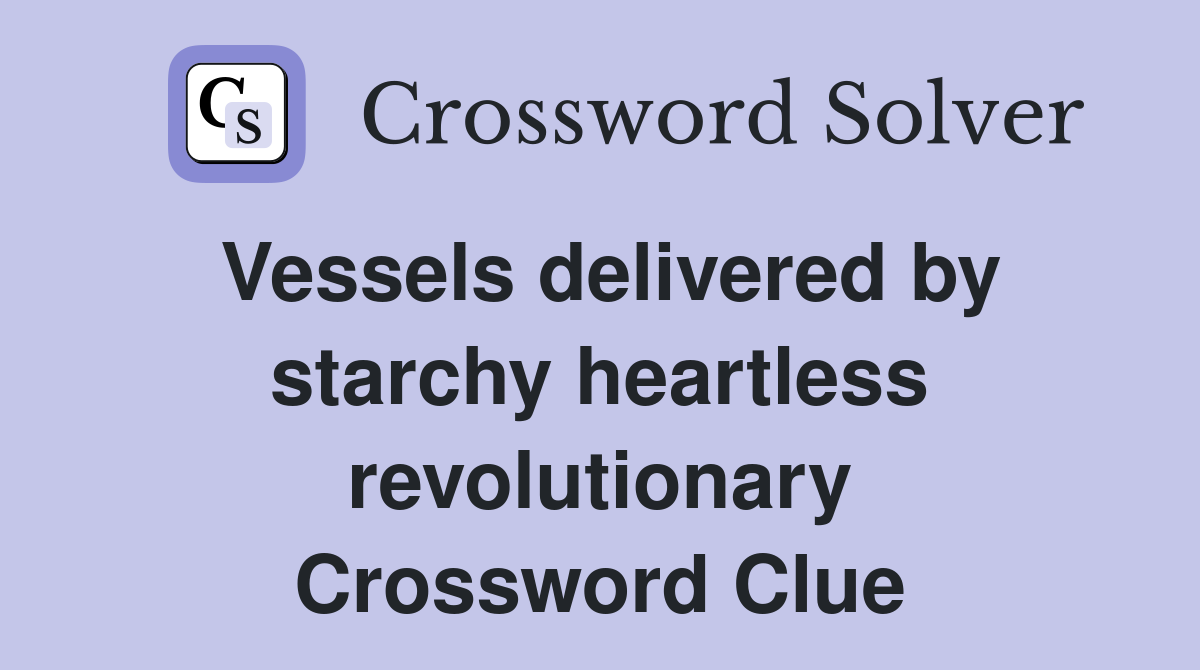 Vessels delivered by starchy heartless revolutionary Crossword Clue