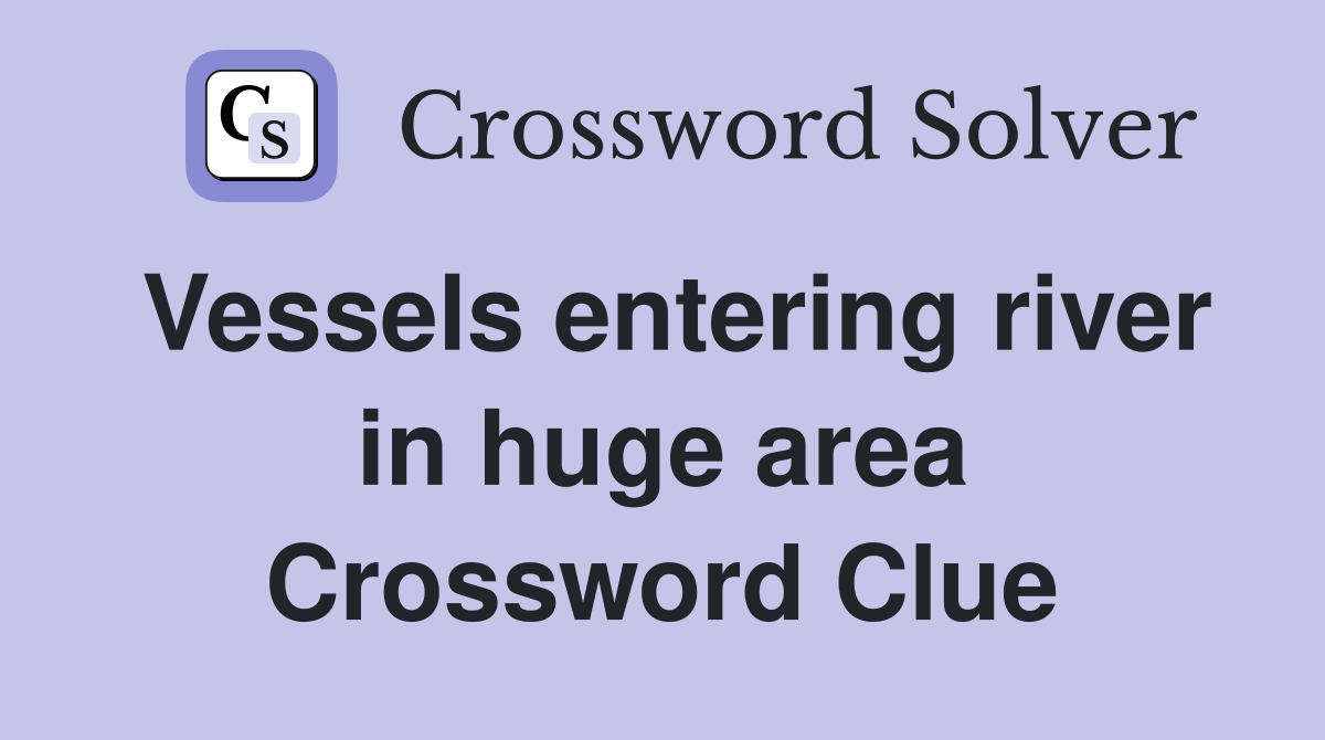 Vessels entering river in huge area Crossword Clue