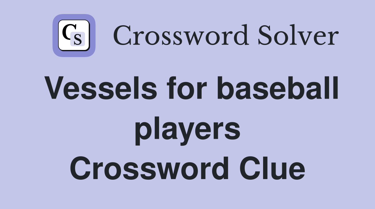 Vessels for baseball players Crossword Clue