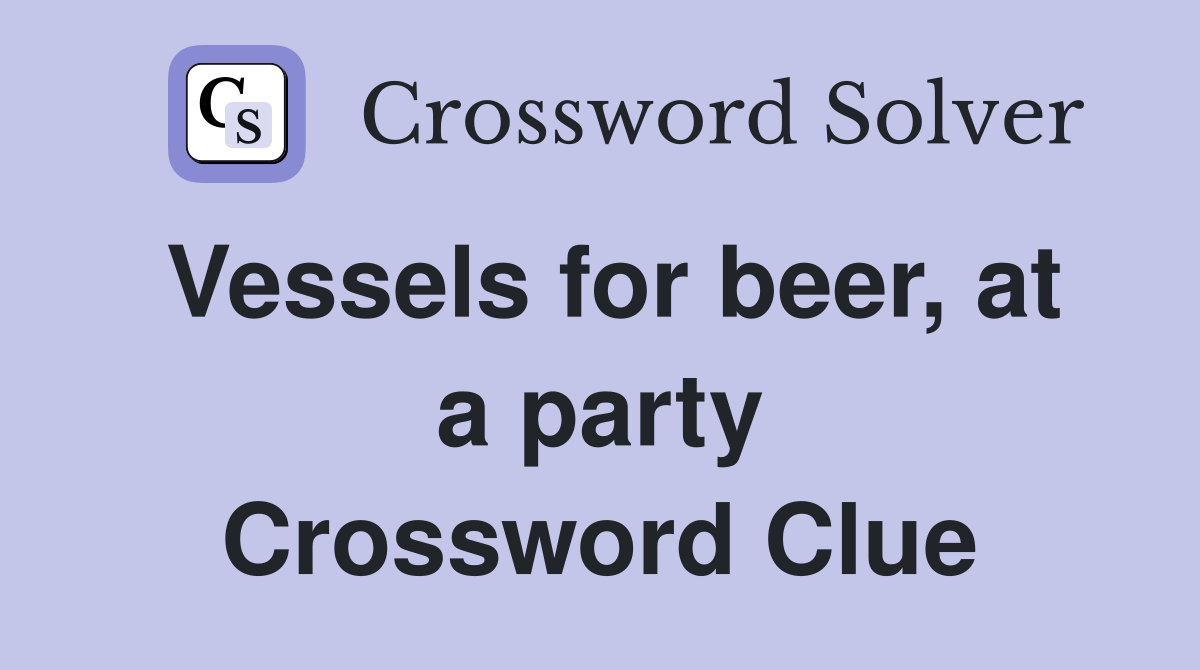 Vessels for beer, at a party Crossword Clue