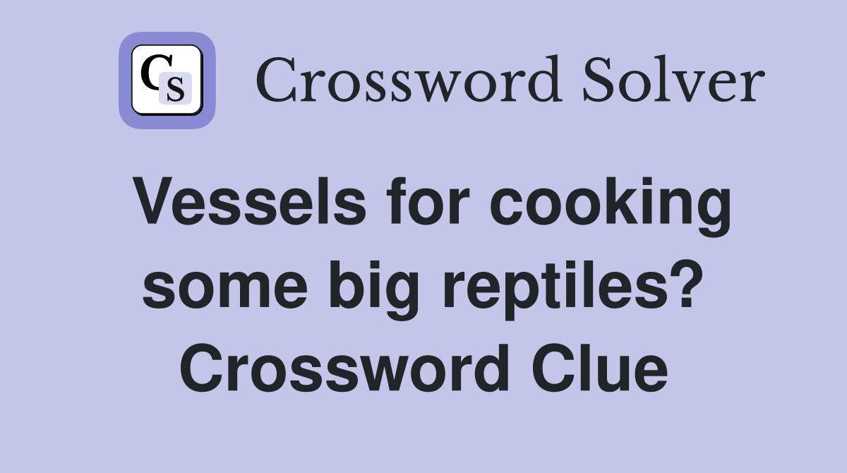 Vessels for cooking some big reptiles? Crossword Clue