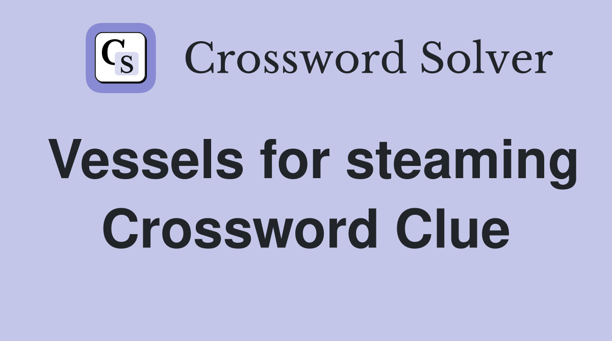 Vessels for steaming Crossword Clue